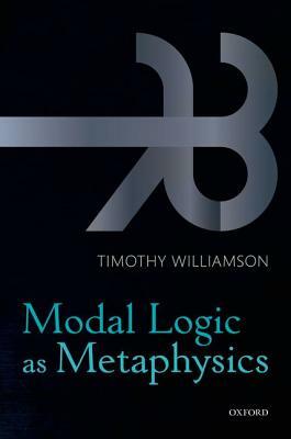 Modal Logic as Metaphysics by Timothy Williamson