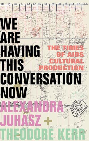 We Are Having This Conversation Now: The Times of AIDS Cultural Production by Alexandra Juhasz, Theodore Kerr