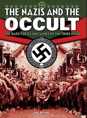 Nazis and the Occult: The Dark Forces Unleashed by the Third Reich by Paul Roland