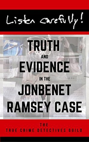 Listen Carefully: Truth and Evidence in the JonBenet Ramsey Case by True Crime Detectives Guild