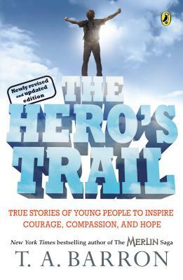 The Hero's Trail: True Stories of Young People to Inspire Courage, Compassion, and Hope, Newly Revised and Updated Edition by T.A. Barron