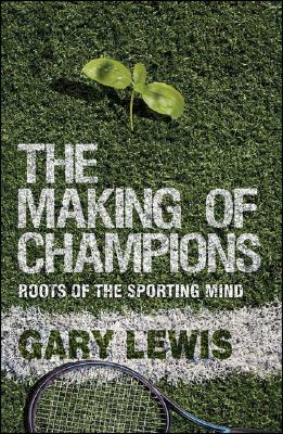 The Making of Champions: Roots of the Sporting Mind by G. Lewis