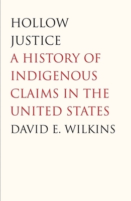 Hollow Justice: A History of Indigenous Claims in the United States by David E. Wilkins