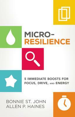 Micro-Resilience: Minor Shifts for Major Boosts in Focus, Drive, and Energy by Bonnie St John