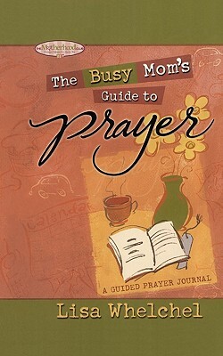 Busy Mom's Guide to Prayer: A Guided Prayer Journal by Lisa Whelchel