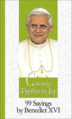 Coming Together in Joy: 99 Sayings by Benedict XVI by Pope Benedict XVI