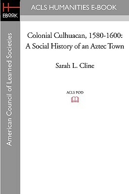 Colonial Culhuacan, 1580-1600: A Social History of an Aztec Town by Sarah L. Cline