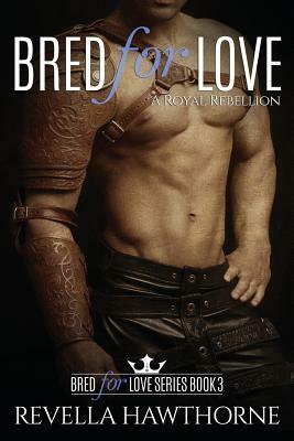 Bred For Love: A Royal Rebellion by Revella Hawthorne