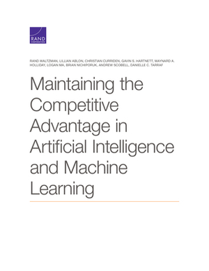 Maintaining the Competitive Advantage in Artificial Intelligence and Machine Learning by Waltzman, Lillian Ablon, Christian Curriden
