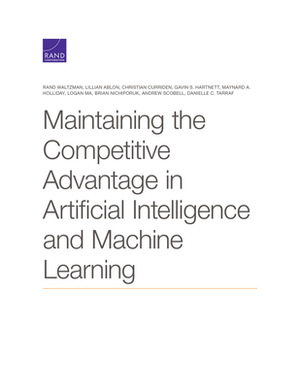 Maintaining the Competitive Advantage in Artificial Intelligence and Machine Learning by Lillian Ablon, Christian Curriden, Waltzman