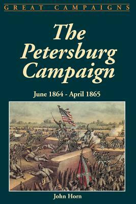 The Petersburg Campaign: June 1864-April 1865 by John Horn