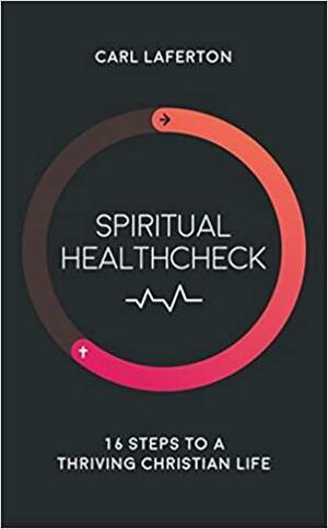 Spiritual Healthcheck: 16 steps to a thriving Christian life by Carl Laferton