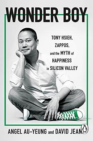 Wonder Boy: Tony Hsieh, Zappos and the Myth of Happiness in Silicon Valley by David Jeans, Angel Au-Yeung, Angel Au-Yeung