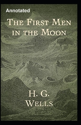 The First Men in the Moon Annotated by H.G. Wells