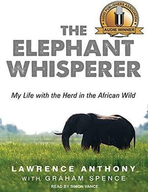 The Elephant Whisperer: My Life With the Herd in the African Wild by Graham Spence, Lawrence Anthony