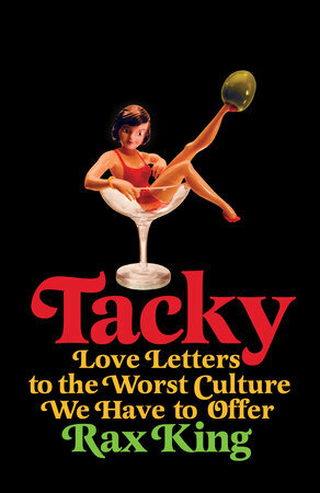 Tacky: Love Letters to the Worst Culture We Have to Offer by Rax King