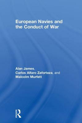 European Navies and the Conduct of War by Malcolm H. Murfett, Alan James, Carlos Alfaro-Zaforteza