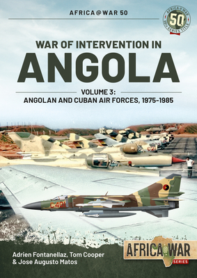 War of Intervention in Angola, Volume 3: Angolan and Cuban Air Forces, 1975-1989 by Adrien Fontanellaz, Tom Cooper, José Matos