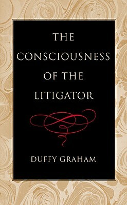 The Consciousness of the Litigator by Duffy Graham