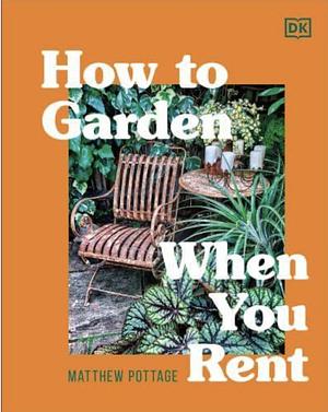 How to Garden When You Rent by Matthew Pottage