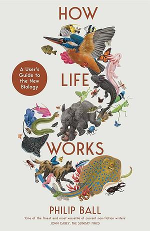 How Life Works: A User's Guide to the New Biology by Philip Ball