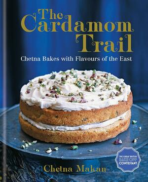 The Cardamom Trail: Chetna Bakes with Flavours of the East by Chetna Makan