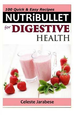 Nutribullet Recipes: For Digestive Health by Celeste Jarabese