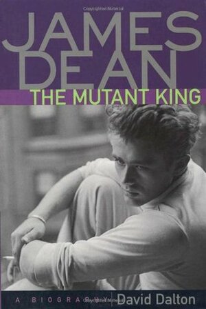 James Dean: The Mutant King: A Biography by David Dalton
