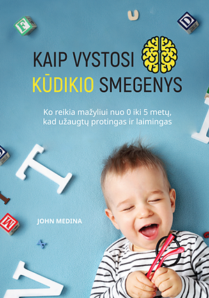 Kaip vystosi kūdikio smegenys: ko reikia mažyliui nuo 0 iki 5 metų, kad užaugtų protingas ir laimingas by John Medina