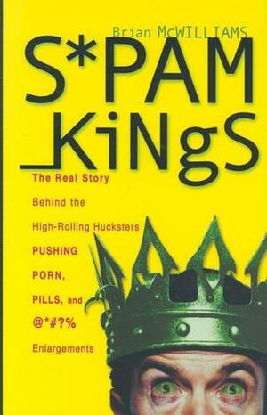 Spam Kings, Hardcover Edition: The Real Story Behind the High-Rolling Hucksters Pushing Porn, Pills, and %*@)# Enlargements by Brian S. McWilliams