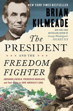 The President and the Freedom Fighter: Abraham Lincoln, Frederick Douglass, and Their Battle to Save America's Soul by Brian Kilmeade