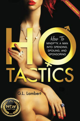 Ho Tactics (Savage Edition) : How To MindF**k A Man Into Spending, Spoiling, and Sponsoring by G.L. Lambert