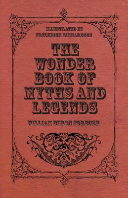 The Wonder Book of Myths and Legends - Illustrated by Frederick Richardson by William Byron Forbush