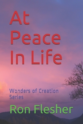 At Peace In Life: Wonders of Creation Series by Ron Flesher