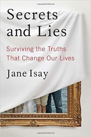 Secrets and Lies: The Price We Pay When We Deceive the People We Love by Jane Isay