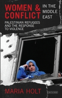 Women and Conflict in the Middle East: Palestinian Refugees and the Response to Violence by Maria Holt