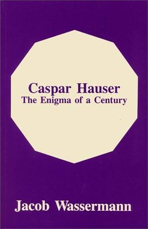 Caspar Hauser: Enigma of a Century by Jakob Wassermann, Jakob Wassermann