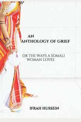 An Anthology of Grief: Or the Ways a Somali Woman Loves by Ifrah Hussein