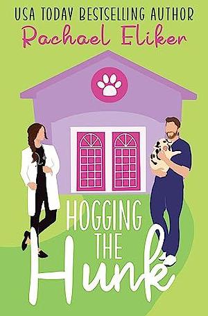 Hogging the Hunk: A Sweet Small-Town Romantic Comedy by Rachael Eliker, Rachael Eliker