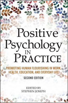 Positive Psychology in Practice: Promoting Human Flourishing in Work, Health, Education, and Everyday Life by Stephen Joseph