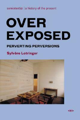 Overexposed: Perverting Perversions by Sylvère Lotringer