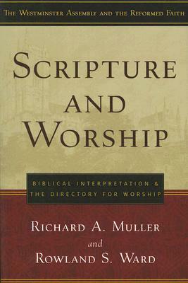 Scripture and Worship: Biblical Interpretation and the Directory for Public Worship by Richard A. Muller, Rowland S. Ward