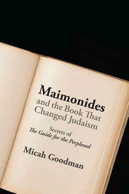Maimonides and the Book That Changed Judaism: Secrets of the Guide for the Perplexed by Micah Goodman