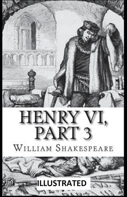 Henry VI, Part 3 ILLUSTRATED by William Shakespeare