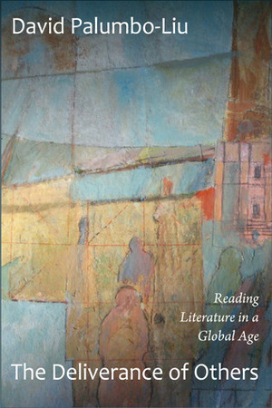 The Deliverance of Others: Reading Literature in a Global Age by David Palumbo-Liu