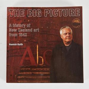 The Big Picture: The History of New Zealand Art from 1642 by Hamish Keith