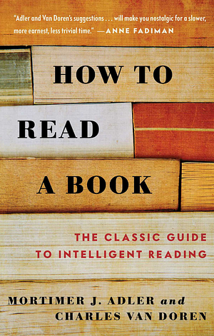 How to Read a Book: the classic guide to intelligent reading by Charles Van Doren, Mortimer J. Adler, Mortimer J. Adler