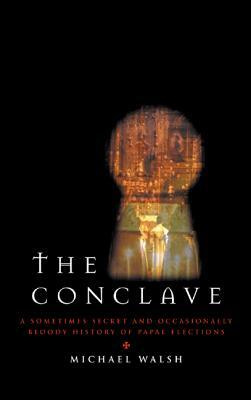 The Conclave: A Sometimes Secret and Occasionally Bloody History of Papal Elections by Michael J. Walsh