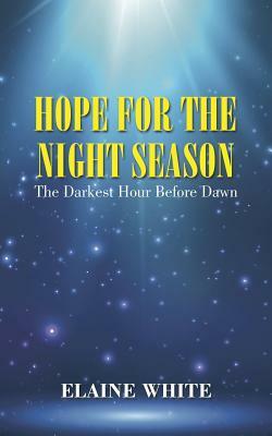 Hope for the Night Season: The Darkest Hour Before Dawn by Elaine White