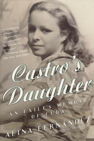 Castro's Daughter: An Exile's Memoir of Cuba by Alina Fernandez, Fernandez Alina, Dolores M. Koch